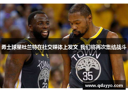 勇士球星杜兰特在社交媒体上发文_我们将再次集结战斗