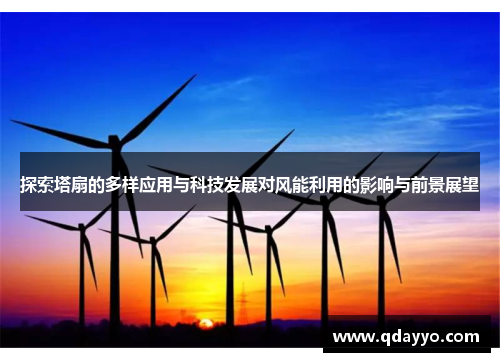 探索塔扇的多样应用与科技发展对风能利用的影响与前景展望