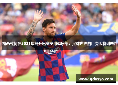 梅西或将在2021年离开巴塞罗那俱乐部：足球世界的巨变即将到来？