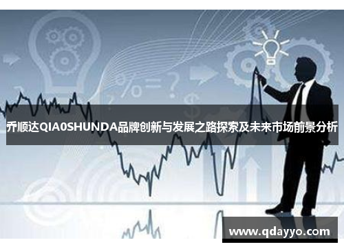 乔顺达QIA0SHUNDA品牌创新与发展之路探索及未来市场前景分析