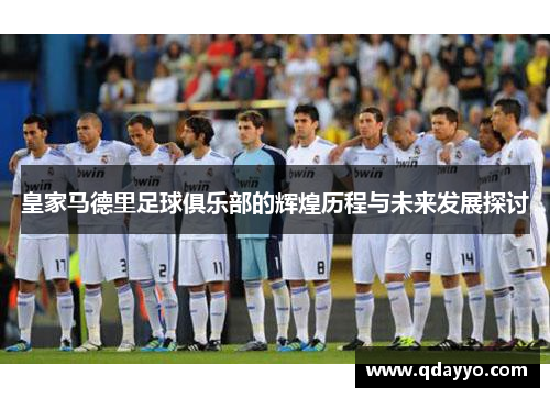 皇家马德里足球俱乐部的辉煌历程与未来发展探讨