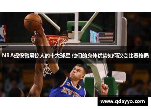 NBA现役臂展惊人的十大球星 他们的身体优势如何改变比赛格局