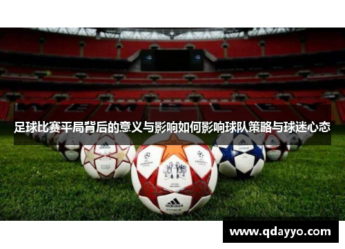 足球比赛平局背后的意义与影响如何影响球队策略与球迷心态