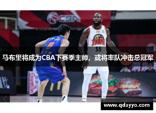 马布里将成为CBA下赛季主帅，或将率队冲击总冠军