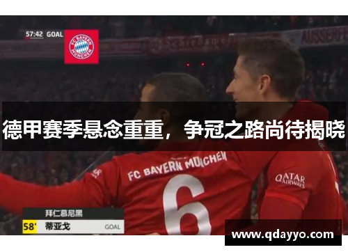 德甲赛季悬念重重，争冠之路尚待揭晓