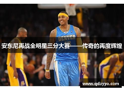 安东尼再战全明星三分大赛——传奇的再度辉煌
