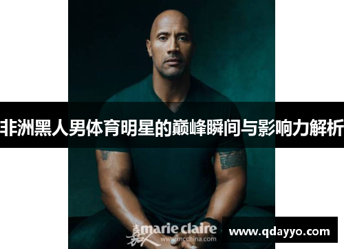 非洲黑人男体育明星的巅峰瞬间与影响力解析