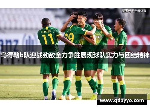 乌得勒b队迎战劲敌全力争胜展现球队实力与团结精神