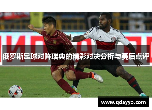 俄罗斯足球对阵瑞典的精彩对决分析与赛后点评
