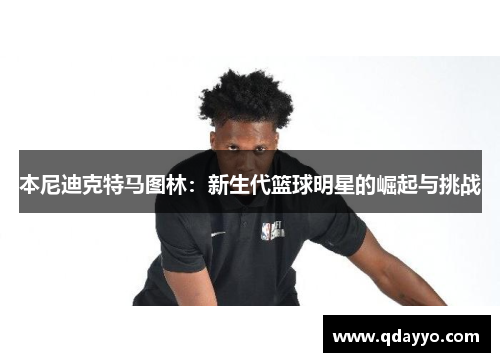 本尼迪克特马图林：新生代篮球明星的崛起与挑战