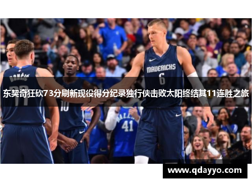 东契奇狂砍73分刷新现役得分纪录独行侠击败太阳终结其11连胜之旅