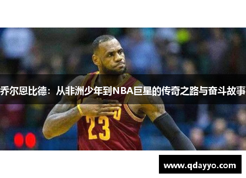 乔尔恩比德：从非洲少年到NBA巨星的传奇之路与奋斗故事