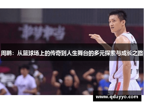 周鹏：从篮球场上的传奇到人生舞台的多元探索与成长之路