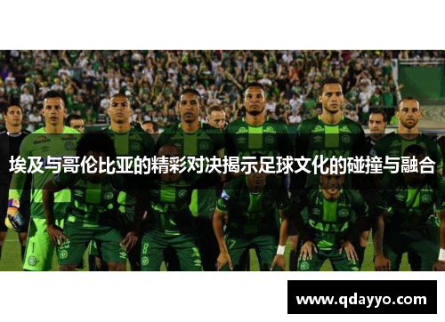 埃及与哥伦比亚的精彩对决揭示足球文化的碰撞与融合