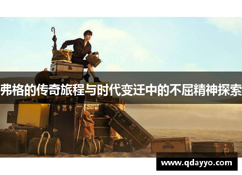 弗格的传奇旅程与时代变迁中的不屈精神探索
