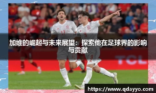 3377体育加维的崛起与未来展望：探索他在足球界的影响与贡献