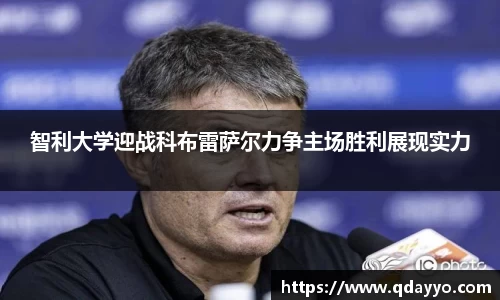 3377体育智利大学迎战科布雷萨尔力争主场胜利展现实力